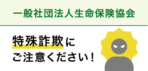 一般社団法人生命保険協会　特殊詐欺にご注意ください！