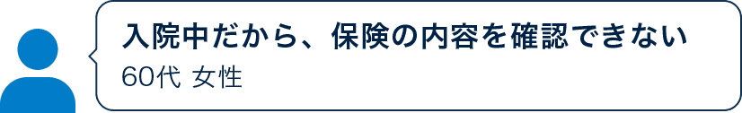 入院中だから、保険の内容を確認できない 60代 女性